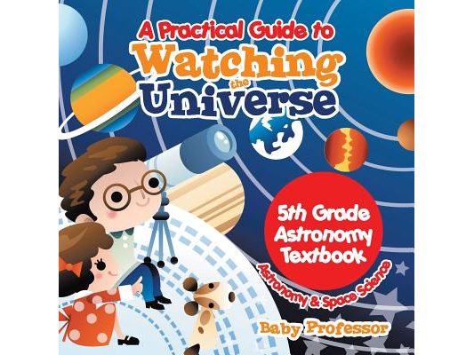A Practical Guide to Watching the Universe 5th Grade Astronomy Textbook Astronomy & Space Science