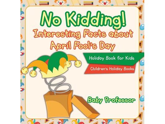 No Kidding! Interesting Facts about April Fool's Day - Holiday Book for Kids Children's Holiday Books