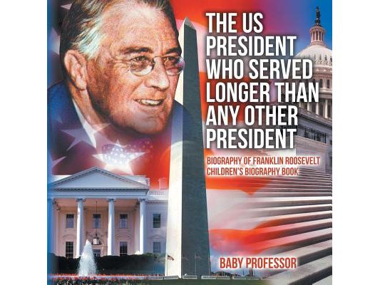 The US President Who Served Longer Than Any Other President - Biography of Franklin Roosevelt Children's Biography Book