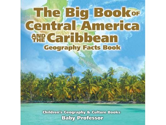The Big Book of Central America and the Caribbean - Geography Facts Book Children's Geography & Culture Books