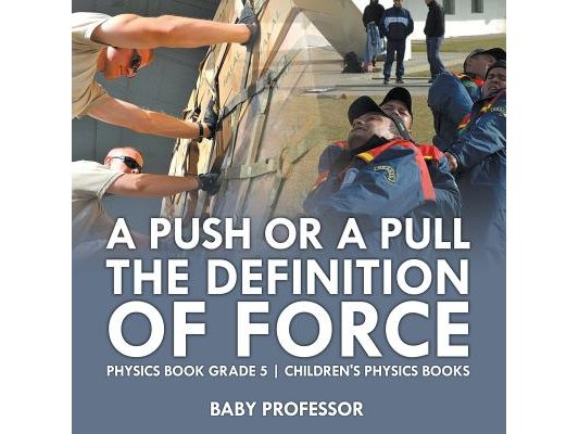 A Push or A Pull - The Definition of Force - Physics Book Grade 5 Children's Physics Books