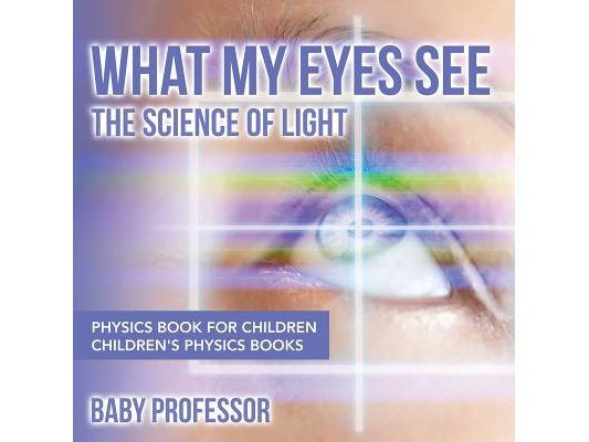 What My Eyes See: The Science of Light - Physics Book for Children Children's Physics Books