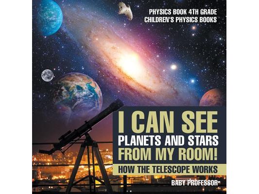 I Can See Planets and Stars from My Room! How The Telescope Works - Physics Book 4th Grade Children's Physics Books