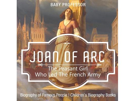 Joan of Arc The Peasant Girl Who Led The French Army - Biography of Famous People Children's Biography Books