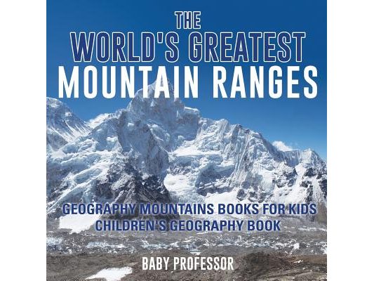 The World's Greatest Mountain Ranges - Geography Mountains Books for Kids Children's Geography Book