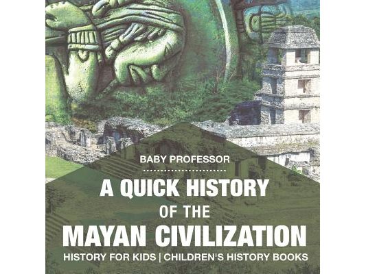 A Quick History of the Mayan Civilization - History for Kids Children's History Books