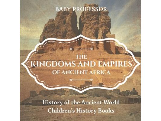The Kingdoms and Empires of Ancient Africa - History of the Ancient World Children's History Books