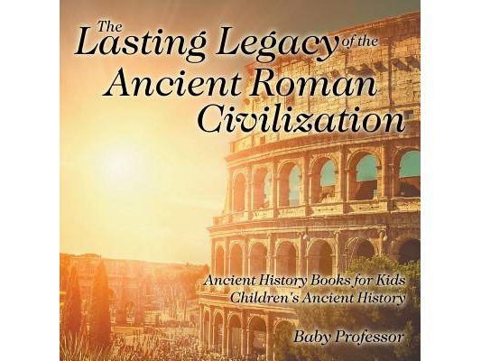 The Lasting Legacy of the Ancient Roman Civilization - Ancient History Books for Kids Children's Ancient History