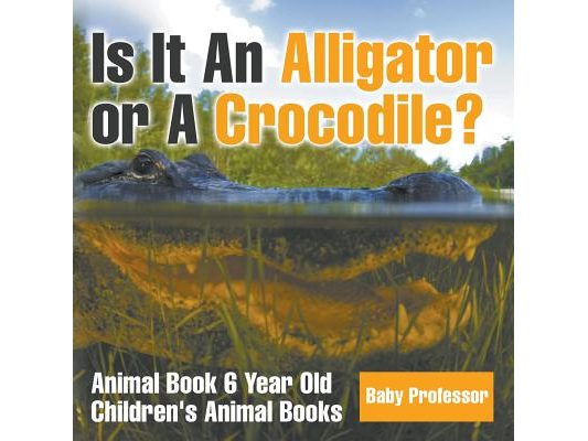 Is It An Alligator or A Crocodile? Animal Book 6 Year Old Children's Animal Books