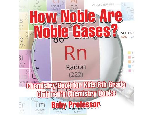 How Noble Are Noble Gases? Chemistry Book for Kids 6th Grade Children's Chemistry Books