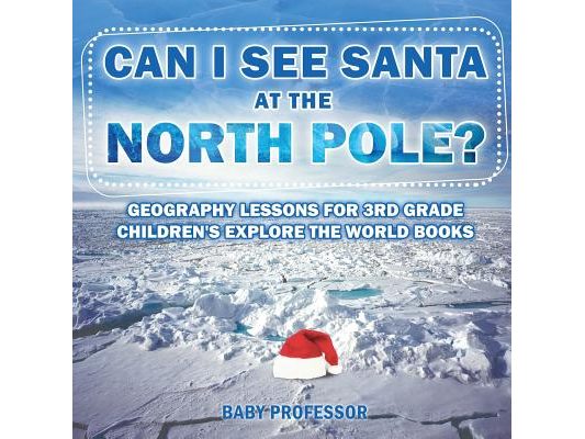 Can I See Santa At The North Pole? Geography Lessons for 3rd Grade Children's Explore the World Books