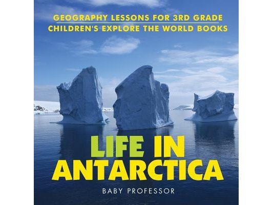 Life In Antarctica - Geography Lessons for 3rd Grade Children's Explore the World Books