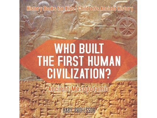 Who Built the First Human Civilization? Ancient Mesopotamia - History Books for Kids Children's Ancient History