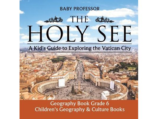 The Holy See: A Kid's Guide to Exploring the Vatican City - Geography Book Grade 6 Children's Geography & Culture Books