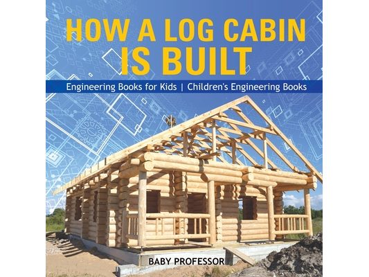 How a Log Cabin is Built - Engineering Books for Kids Children's Engineering Books