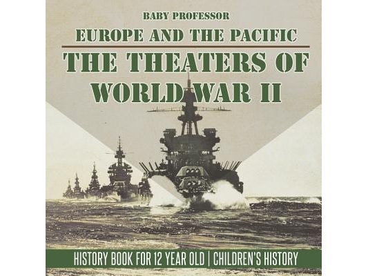 The Theaters of World War II: Europe and the Pacific - History Book for 12 Year Old Children's History