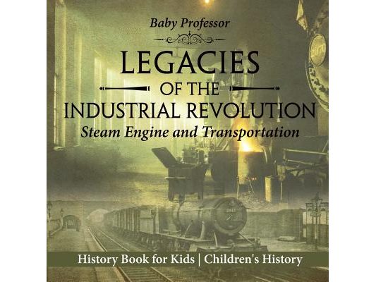 Legacies of the Industrial Revolution Steam Engine and Transportation - History Book for Kids Children's History