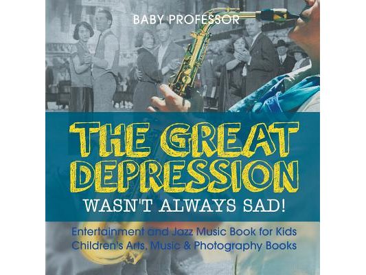 The Great Depression Wasn't Always Sad! Entertainment and Jazz Music Book for Kids Children's Arts, Music & Photography Books