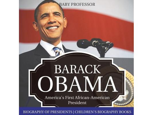 Barack Obama: America's First African-American President - Biography of Presidents Children's Biography Books