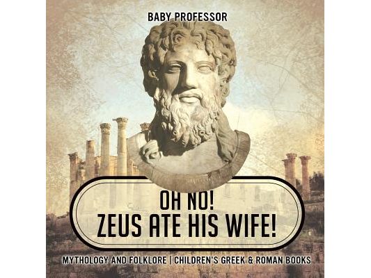 Oh No! Zeus Ate His Wife! Mythology and Folklore Children's Greek & Roman Books