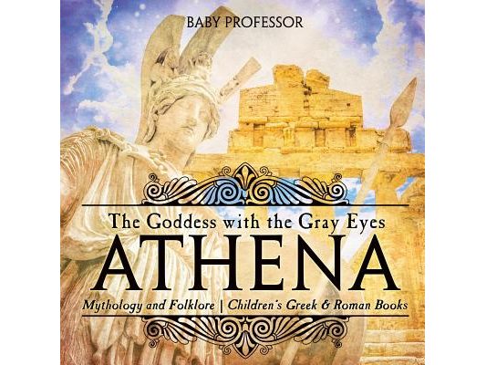 Athena: The Goddess with the Gray Eyes - Mythology and Folklore Children's Greek & Roman Books