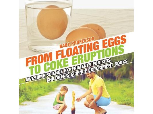 From Floating Eggs to Coke Eruptions - Awesome Science Experiments for Kids Children's Science Experiment Books