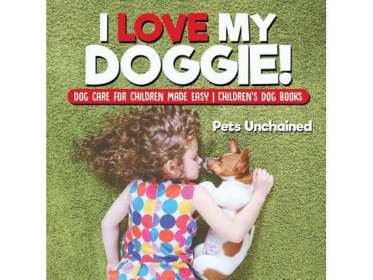 I Love My Doggie! Dog Care for Children Made Easy Children's Dog Books