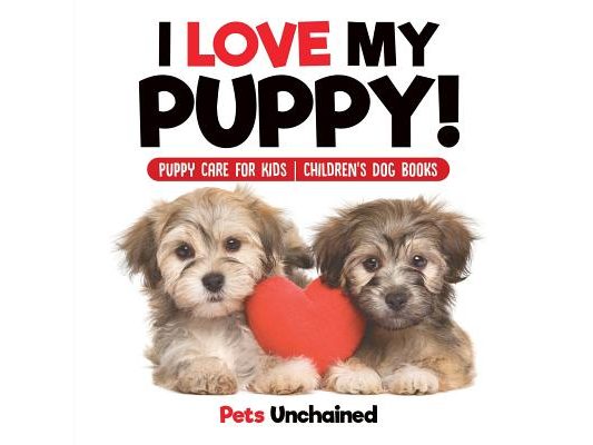 I Love My Puppy! Puppy Care for Kids Children's Dog Books