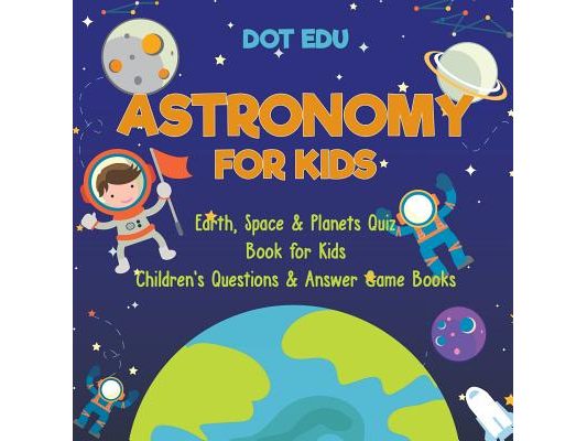 Astronomy for Kids Earth, Space & Planets Quiz Book for Kids Children's Questions & Answer Game Books