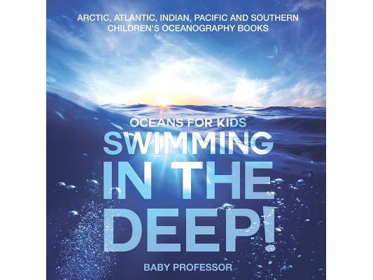 Swimming In The Deep! Oceans for Kids - Arctic, Atlantic, Indian, Pacific And Southern Children's Oceanography Books