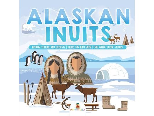 Alaskan Inuits - History, Culture and Lifestyle. inuits for Kids Book 3rd Grade Social Studies