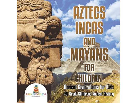 Aztecs, Incas, and Mayans for Children Ancient Civilizations for Kids 4th Grade Children's Ancient History