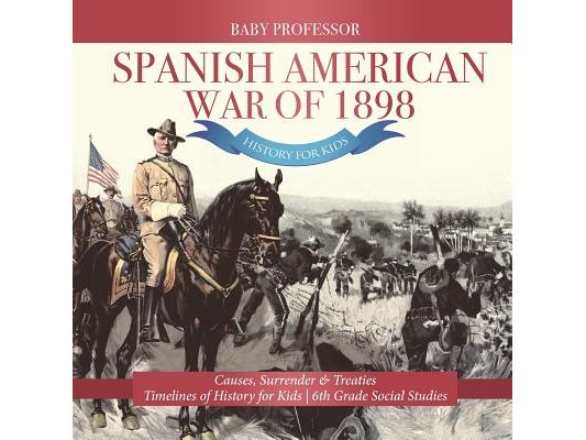 Spanish American War of 1898 - History for Kids - Causes, Surrender & Treaties Timelines of History for Kids 6th Grade Social Studies