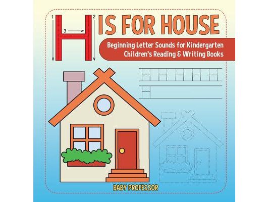 H is for House: Beginning Letter Sounds for Kindergarten Children's Reading & Writing Books