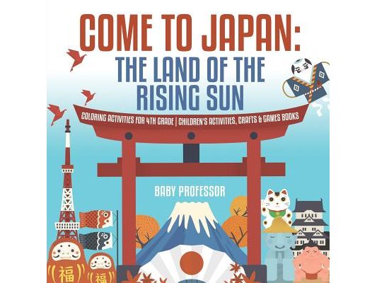 Come to Japan: The Land of the Rising Sun Coloring Activities for 4th Grade Children's Activities, Crafts & Games Books