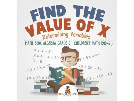 Find the Value of X: Determining Variables - Math Book Algebra Grade 6 Children's Math Books