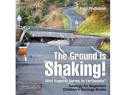 The Ground Is Shaking! What Happens During An Earthquake? Geology for Beginners Children's Geology Books
