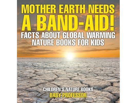 Mother Earth Needs A Band-Aid! Facts About Global Warming - Nature Books for Kids Children's Nature Books