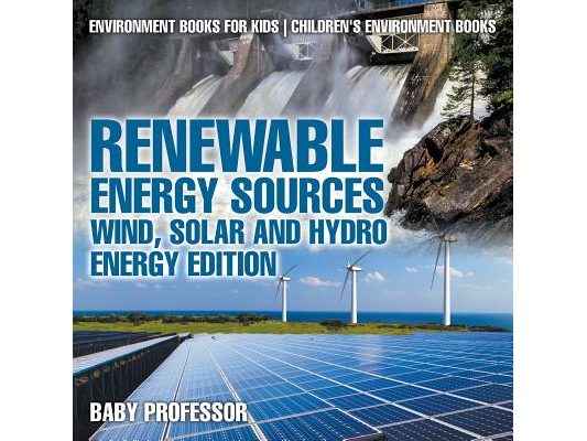 Renewable Energy Sources - Wind, Solar and Hydro Energy Edition Environment Books for Kids Children's Environment Books: Environment Books for Kids Ch
