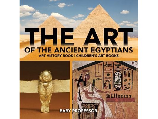 The Art of The Ancient Egyptians - Art History Book Children's Art Books