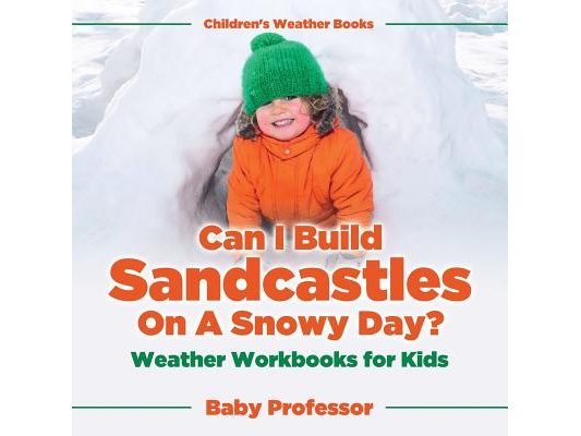 Can I Build Sandcastles On A Snowy Day? Weather Workbooks for Kids Children's Weather Books