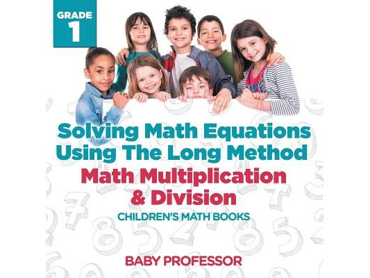 Solving Math Equations Using The Long Method - Math Multiplication & Division Grade 1 Children's Math Books