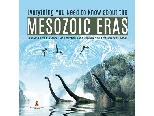 Everything You Need to Know about the Mesozoic Eras Eras on Earth Science Book for 3rd Grade Children's Earth Sciences Books