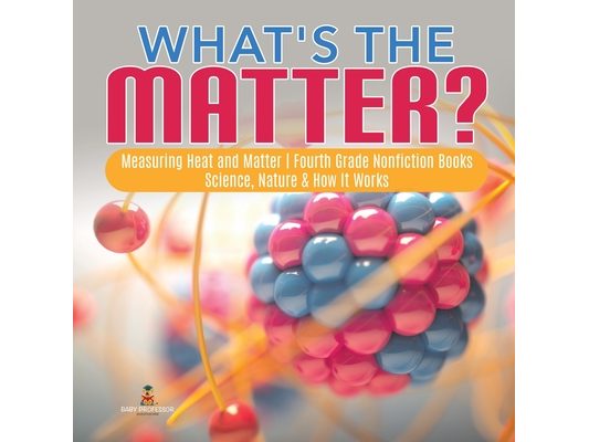 What's the Matter? Measuring Heat and Matter Fourth Grade Nonfiction Books Science, Nature & How It Works