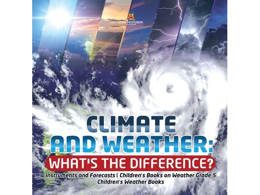 Climate and Weather: What's the Difference? Instruments and Forecasts Children's Books on Weather Grade 5 Children's Weather Books