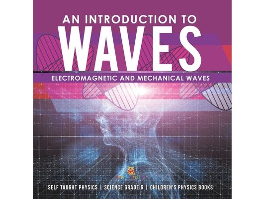 An Introduction to Waves Electromagnetic and Mechanical Waves .Self Taught Physics Science Grade 6 Children's Physics Books