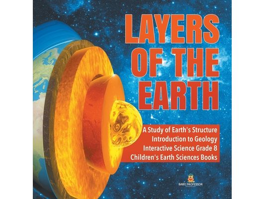 Layers of the Earth A Study of Earth's Structure Introduction to Geology Interactive Science Grade 8 Children's Earth Sciences Books