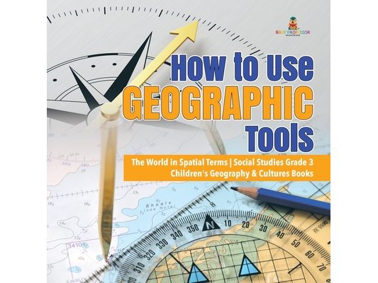 How to Use Geographic Tools The World in Spatial Terms Social Studies Grade 3 Children's Geography & Cultures Books
