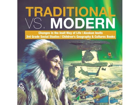 Traditional vs. Modern Changes in the Inuit Way of Life Alaskan Inuits 3rd Grade Social Studies Children's Geography & Cultures Books