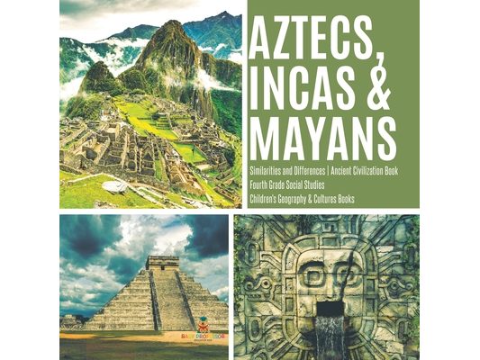 Aztecs, Incas & Mayans Similarities and Differences Ancient Civilization Book Fourth Grade Social Studies Children's Geography & Cultures Books